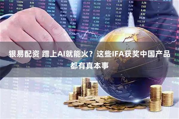 银易配资 蹭上AI就能火？这些IFA获奖中国产品都有真本事