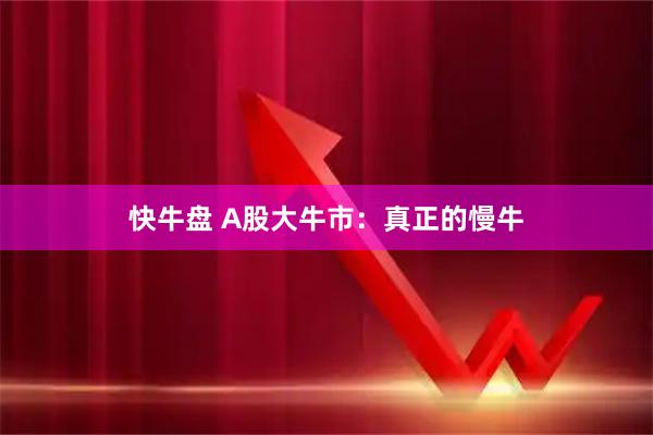 快牛盘 A股大牛市：真正的慢牛