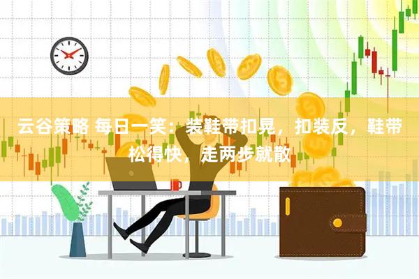 云谷策略 每日一笑：装鞋带扣晃，扣装反，鞋带松得快，走两步就散