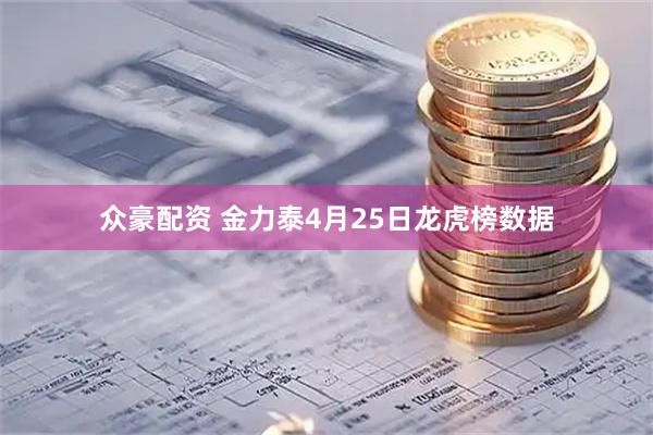 众豪配资 金力泰4月25日龙虎榜数据