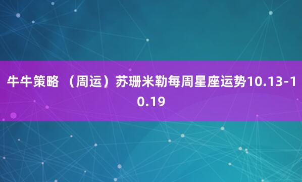 牛牛策略 （周运）苏珊米勒每周星座运势10.13-10.19