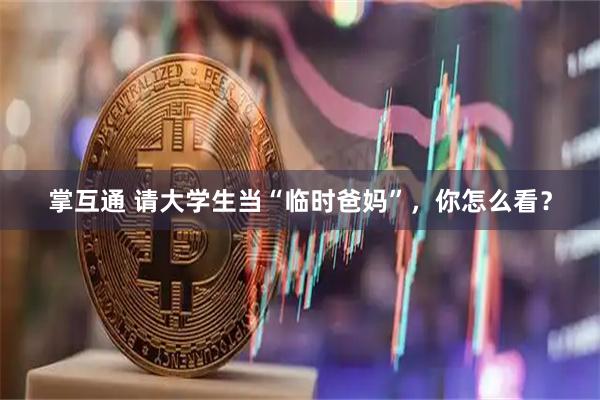 掌互通 请大学生当“临时爸妈”,你怎么看?