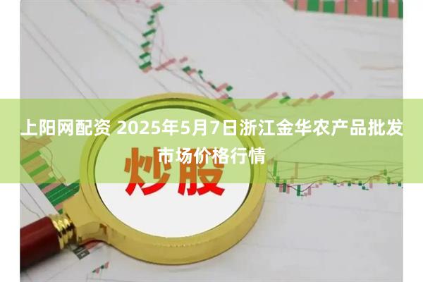 上阳网配资 2025年5月7日浙江金华农产品批发市场价格行情
