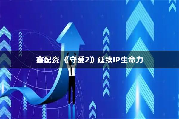 鑫配资 《守爱2》延续IP生命力
