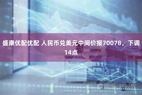 盛康优配优配 人民币兑美元中间价报70078，下调14点